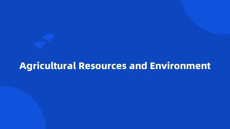 Agricultural Resources and Environment