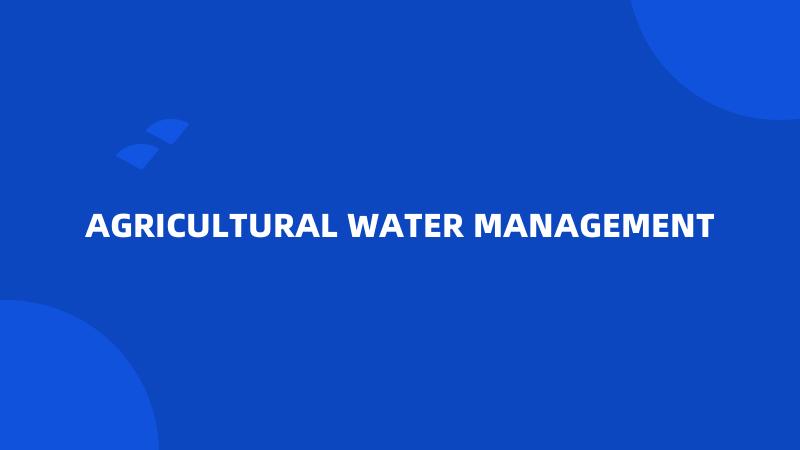 AGRICULTURAL WATER MANAGEMENT