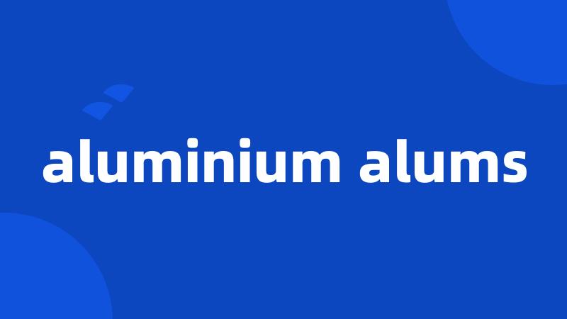 aluminium alums