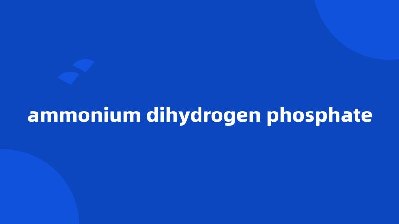 ammonium dihydrogen phosphate