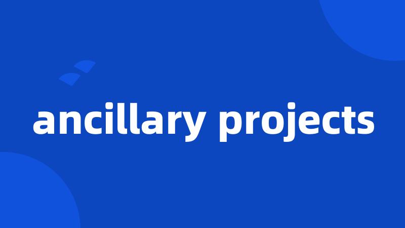 ancillary projects