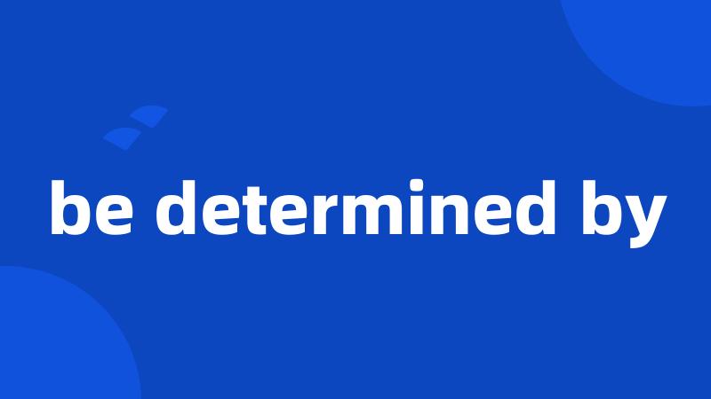 be determined by