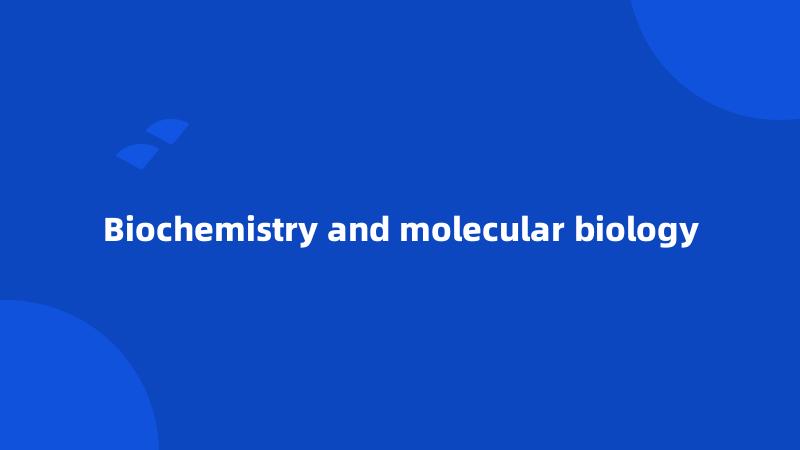 Biochemistry and molecular biology