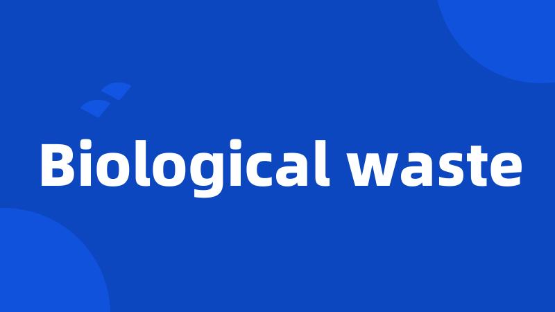 Biological waste