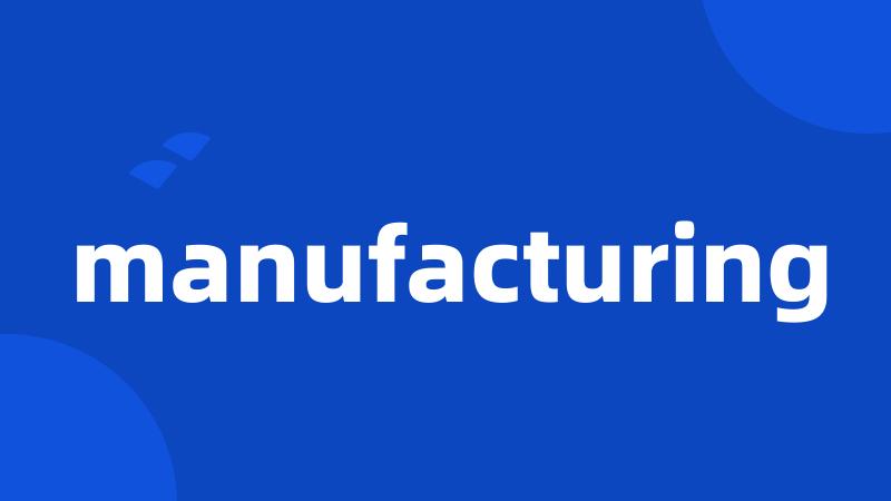 manufacturing