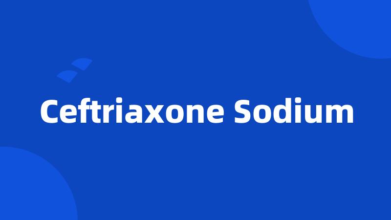 Ceftriaxone Sodium