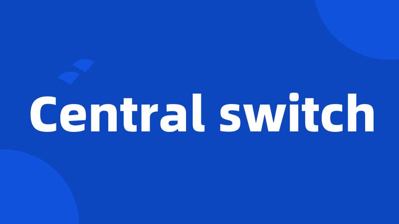 Central switch