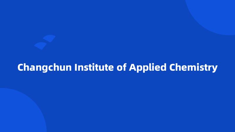 Changchun Institute of Applied Chemistry