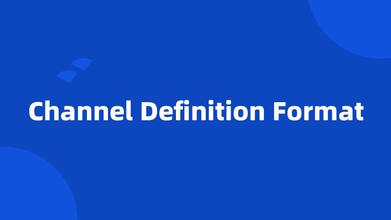 Channel Definition Format