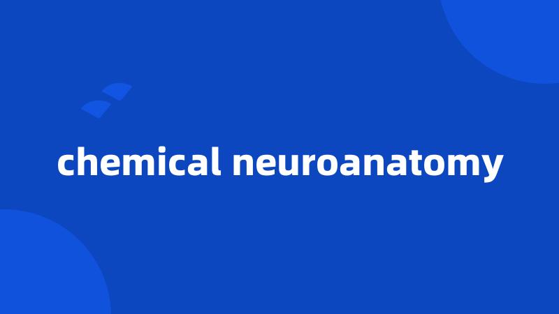 chemical neuroanatomy