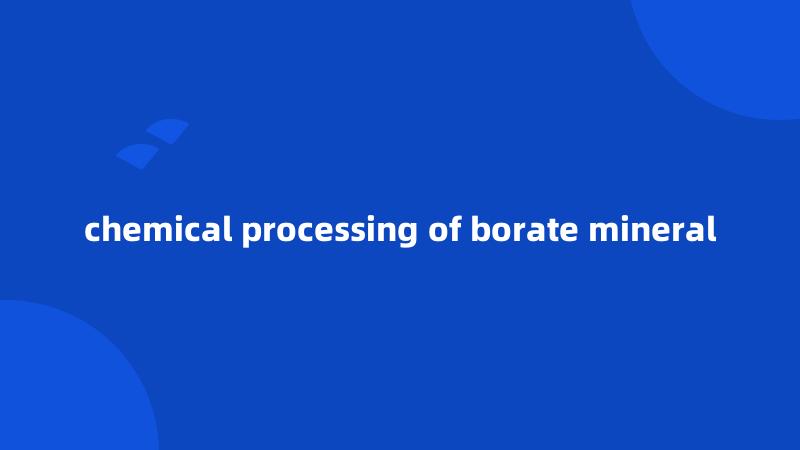 chemical processing of borate mineral