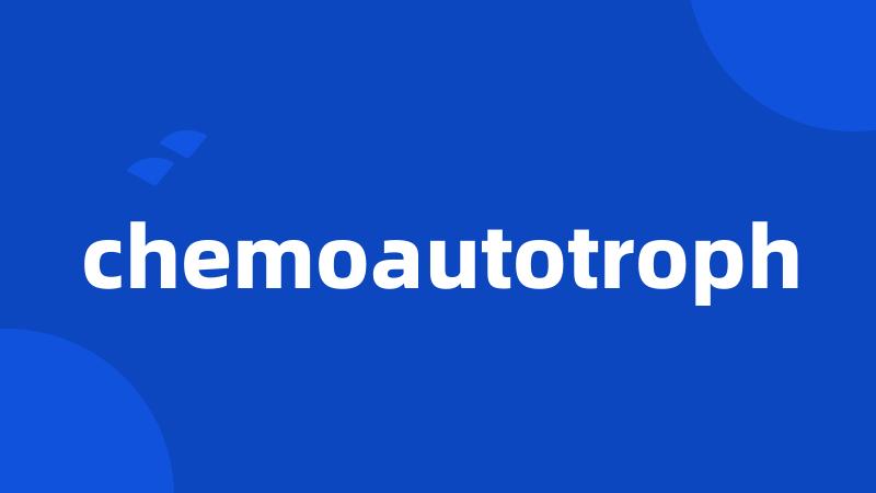 chemoautotroph