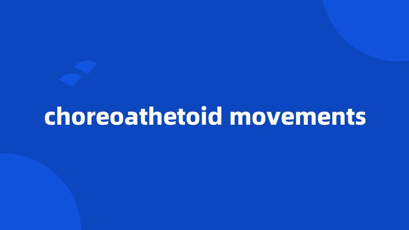 choreoathetoid movements