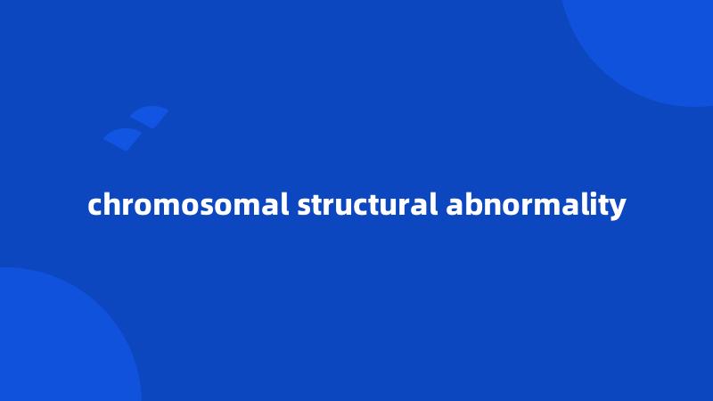 chromosomal structural abnormality