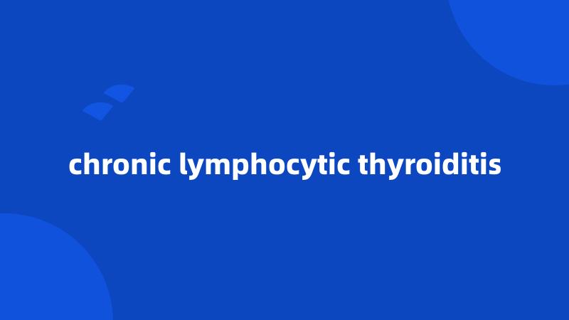 chronic lymphocytic thyroiditis