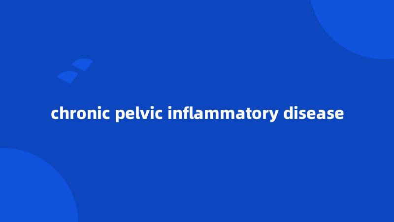 chronic pelvic inflammatory disease