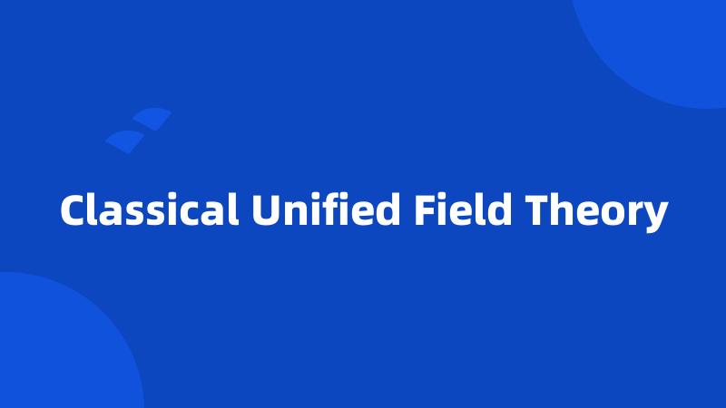 Classical Unified Field Theory