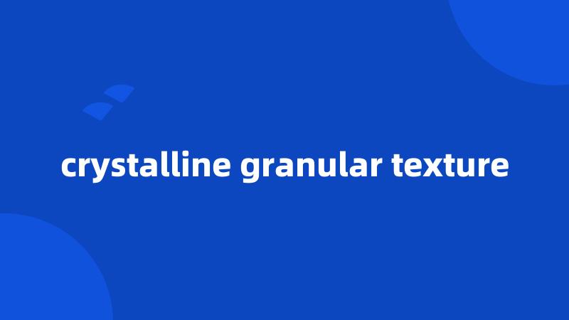 crystalline granular texture