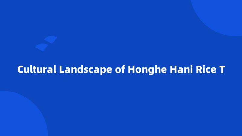 Cultural Landscape of Honghe Hani Rice T