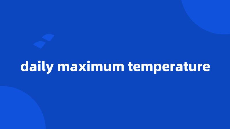 daily maximum temperature