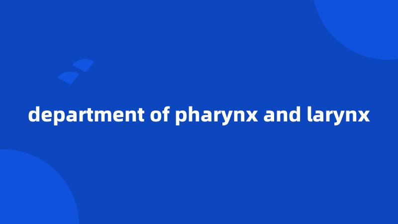 department of pharynx and larynx