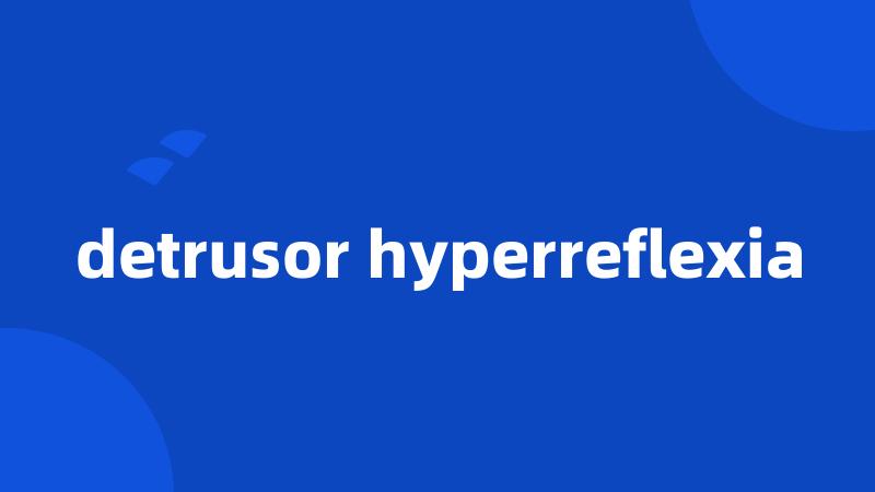 detrusor hyperreflexia