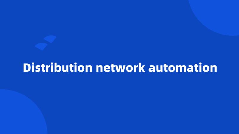 Distribution network automation