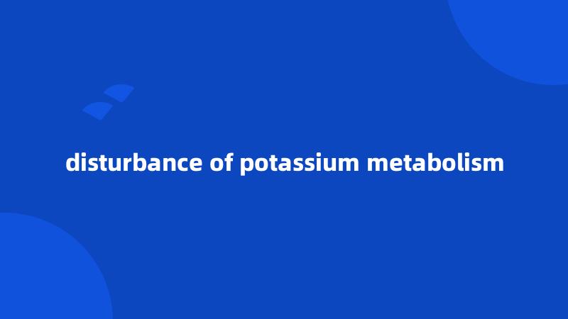 disturbance of potassium metabolism