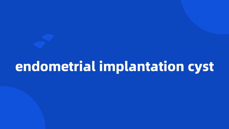 endometrial implantation cyst