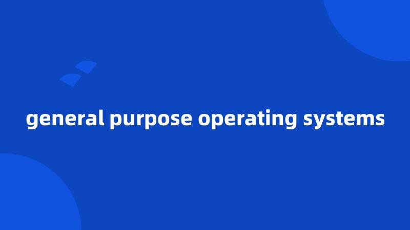 general purpose operating systems