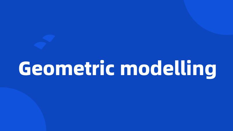 Geometric modelling