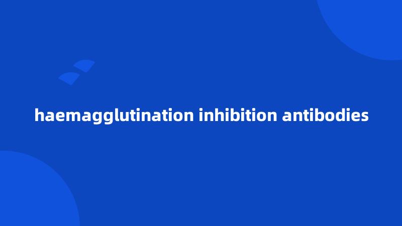 haemagglutination inhibition antibodies