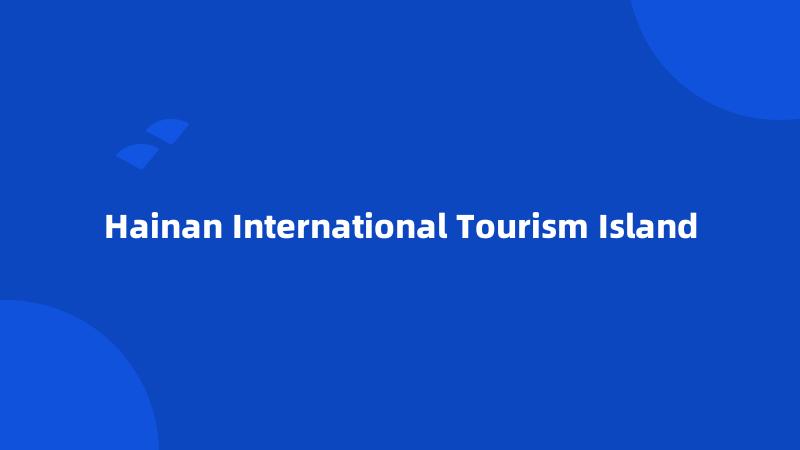 Hainan International Tourism Island