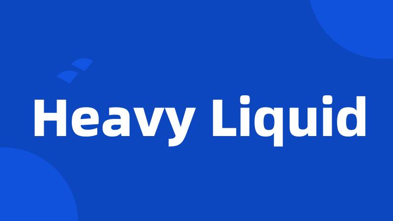 Heavy Liquid