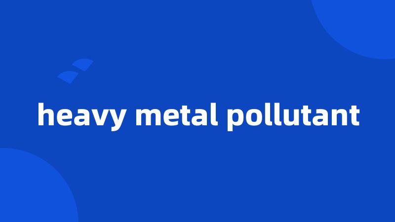 heavy metal pollutant