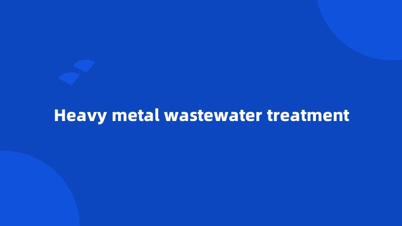 Heavy metal wastewater treatment