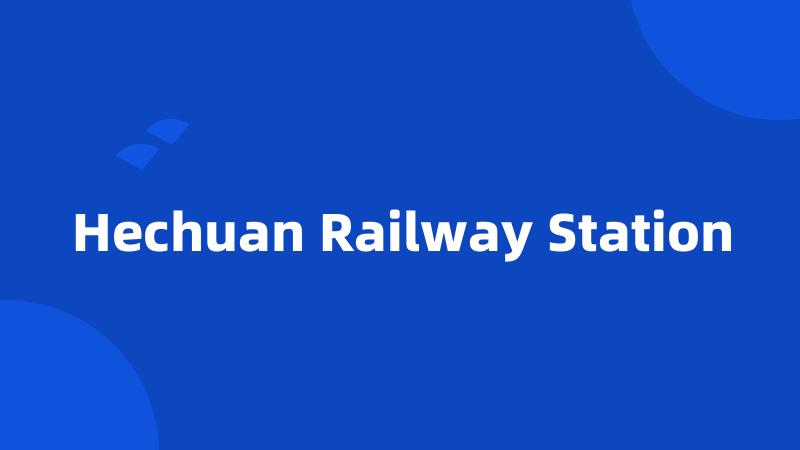 Hechuan Railway Station