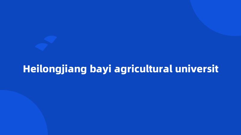 Heilongjiang bayi agricultural universit