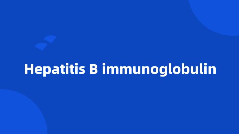 Hepatitis B immunoglobulin