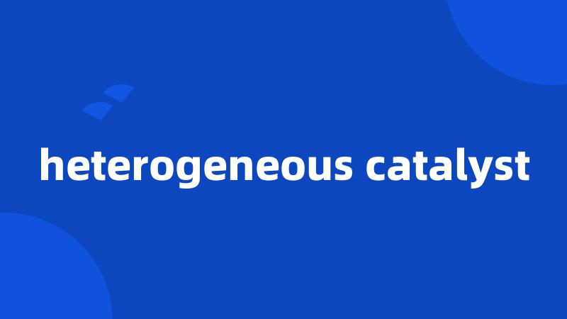 heterogeneous catalyst