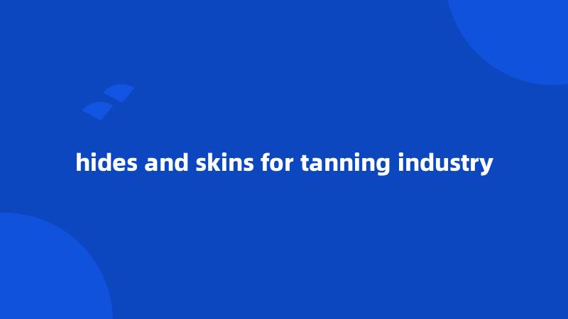 hides and skins for tanning industry