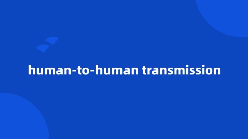 human-to-human transmission