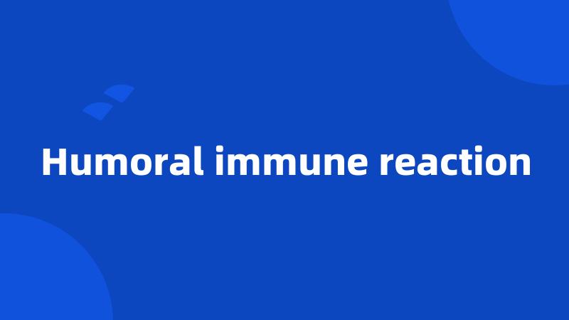 Humoral immune reaction