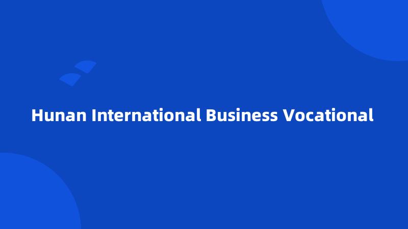 Hunan International Business Vocational 