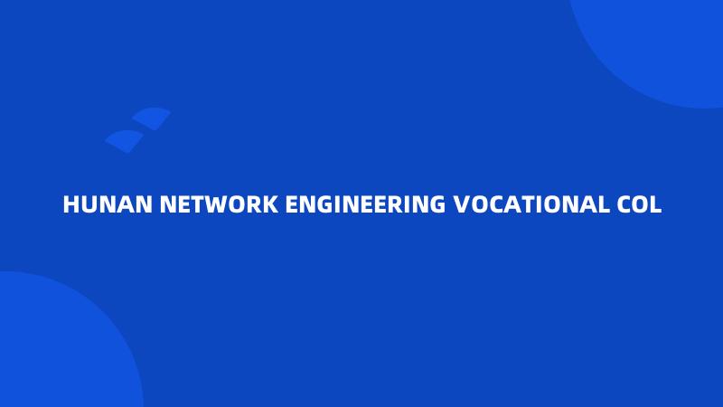 HUNAN NETWORK ENGINEERING VOCATIONAL COL