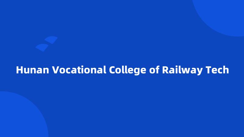 Hunan Vocational College of Railway Tech