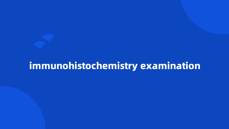 immunohistochemistry examination