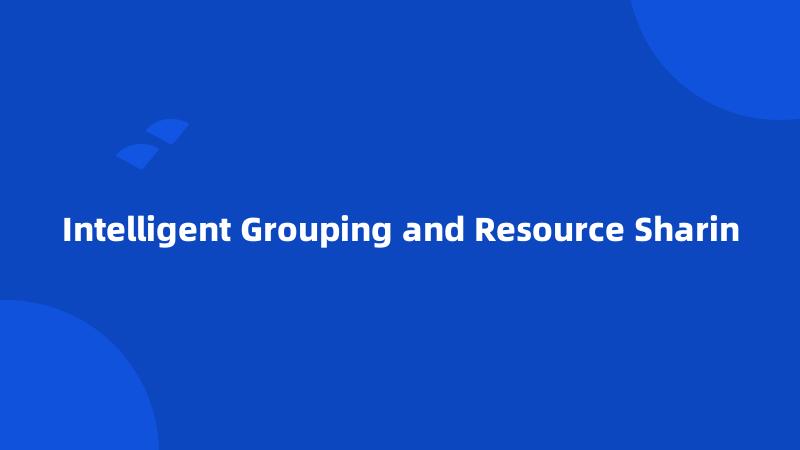 Intelligent Grouping and Resource Sharin