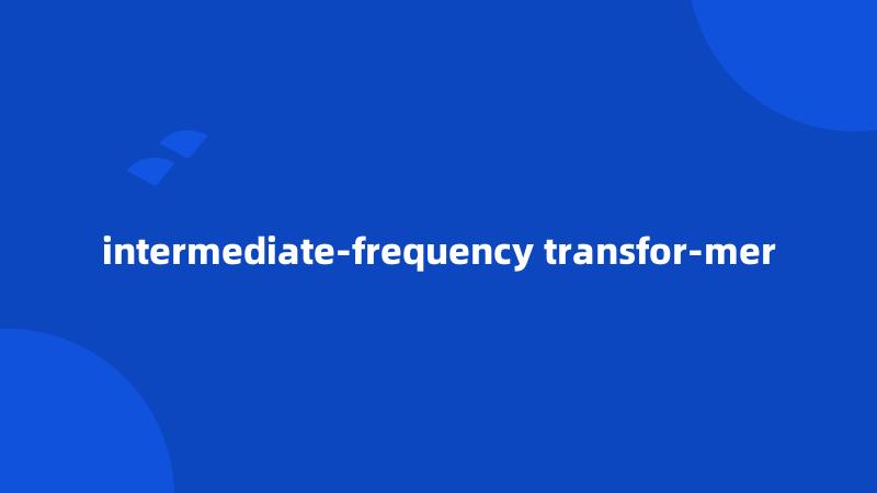 intermediate-frequency transfor-mer