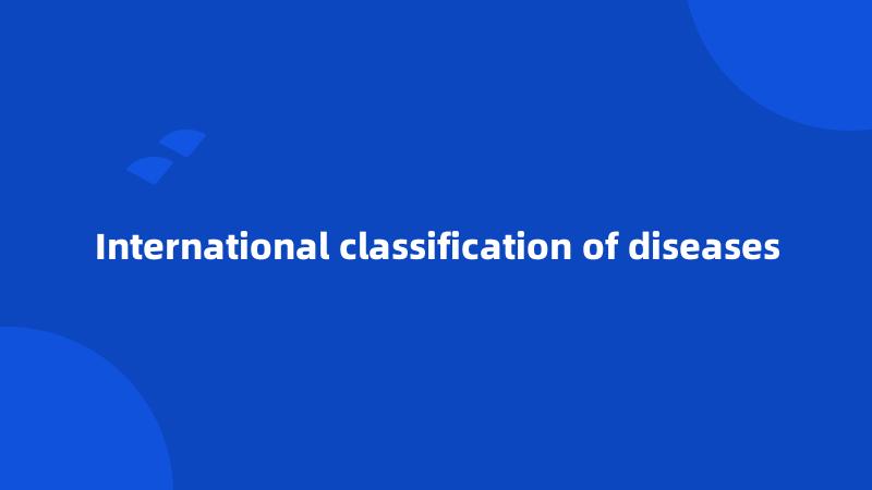 International classification of diseases